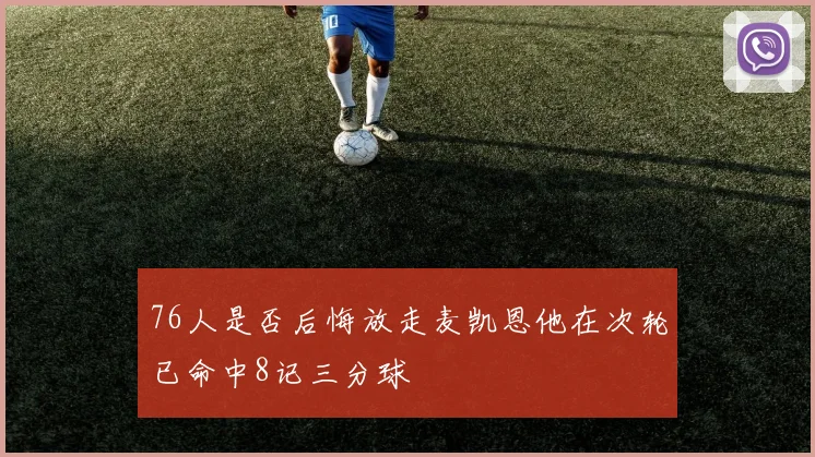 76人是否后悔放走麦凯恩他在次轮已命中8记三分球