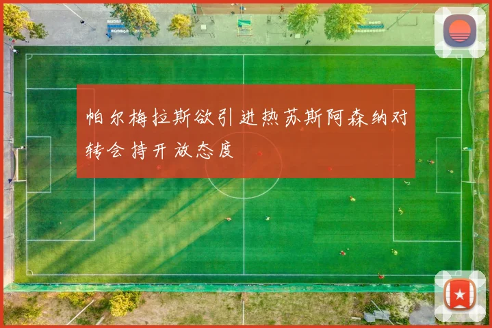 帕尔梅拉斯欲引进热苏斯阿森纳对转会持开放态度