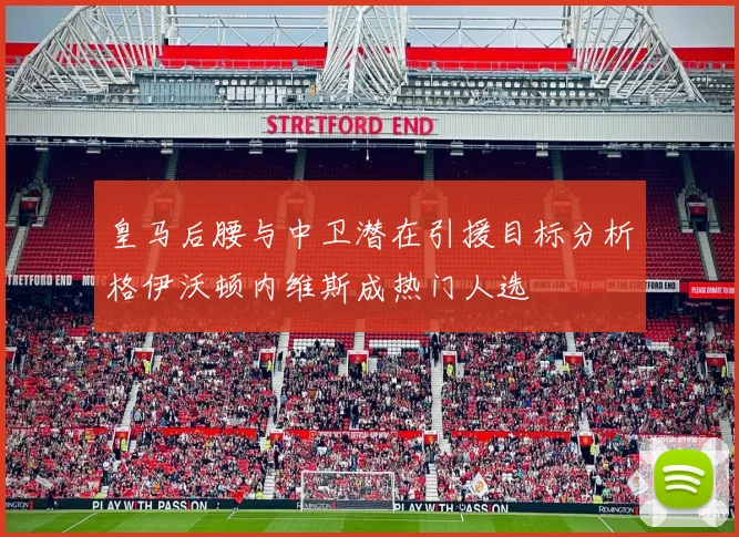 皇马后腰与中卫潜在引援目标分析格伊沃顿内维斯成热门人选
