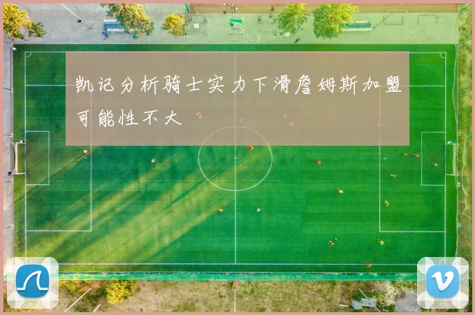 凯记分析骑士实力下滑詹姆斯加盟可能性不大