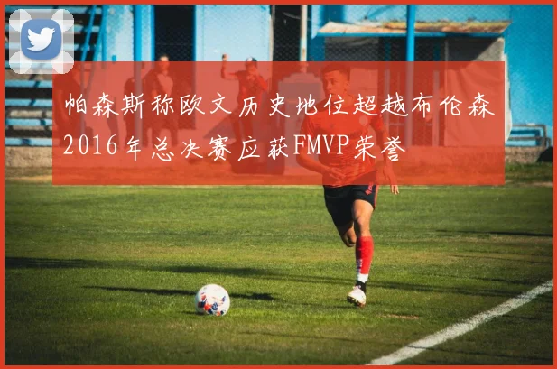帕森斯称欧文历史地位超越布伦森2016年总决赛应获FMVP荣誉