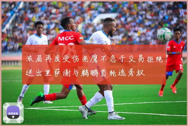 浓眉再度受伤老鹰不急于交易拒绝送出里萨谢与鹈鹕首轮选秀权