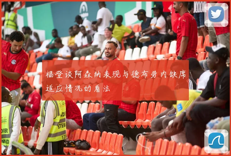 福登谈阿森纳表现与德布劳内缺席适应情况的看法