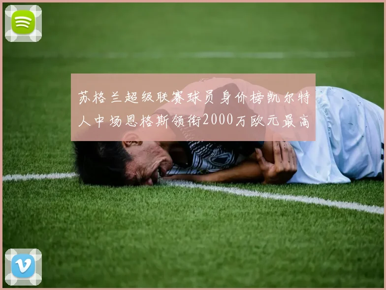 苏格兰超级联赛球员身价榜凯尔特人中场恩格斯领衔2000万欧元最高