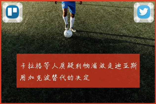 卡拉格等人质疑利物浦放走迪亚斯用加克波替代的决定