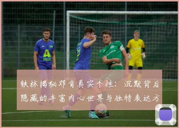 铁林揭秘邓肯真实个性：沉默背后隐藏的丰富内心世界与独特表达方式