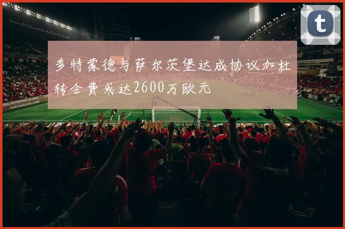 多特蒙德与萨尔茨堡达成协议加杜转会费或达2600万欧元